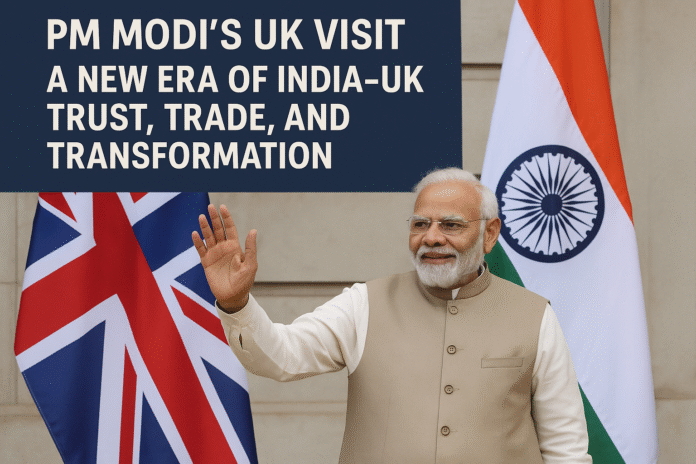 Prime Minister Modi’s UK visit: A new era of India–UK trust, trade, and transformation
